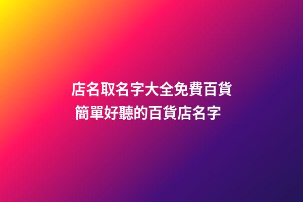 店名取名字大全免費百貨 簡單好聽的百貨店名字-第1張-店鋪起名-玄機派